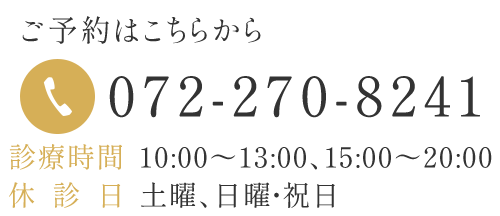 TEL072-270-8241　診療時間10:00～13:00、15:00～20:00 休診日　土曜、日曜・祝日